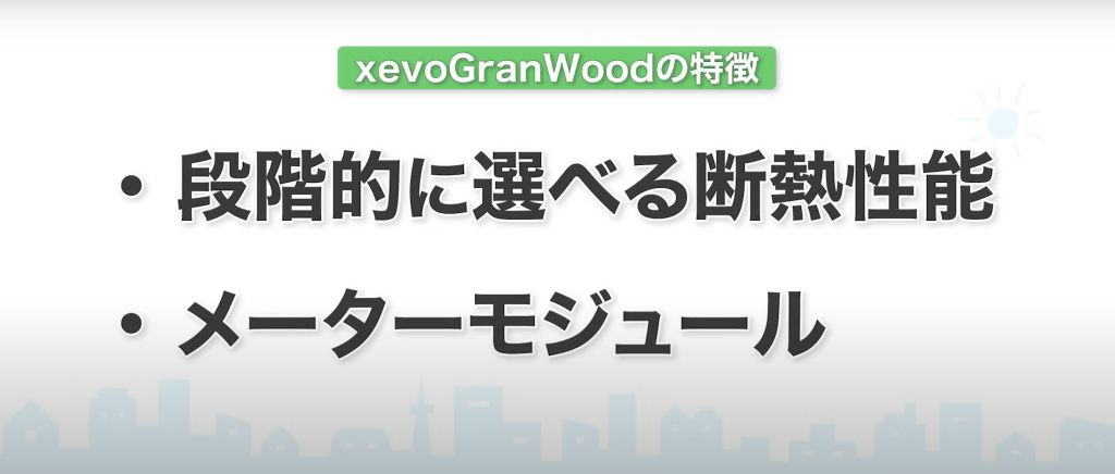 xevoGranWoodの特徴は
・	段階的に選べる断熱性能
・	メーターモジュール
