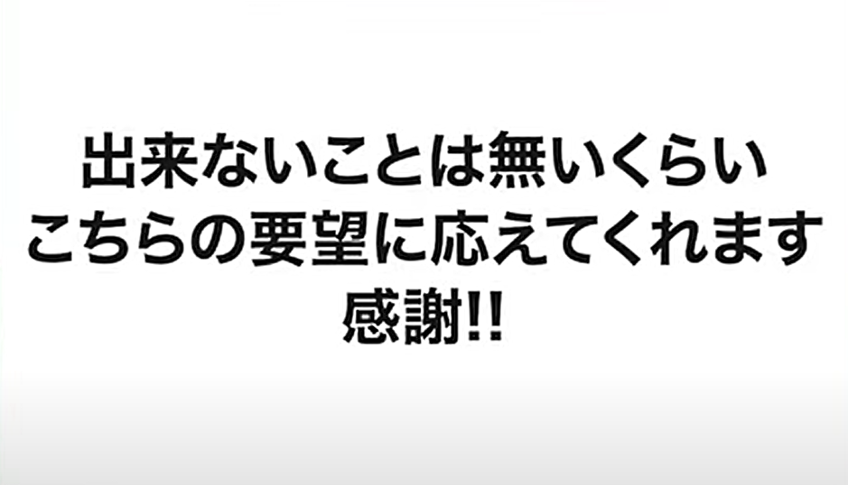 「出来ないことは無いくらいこちらの要望に応えてくれます。感謝!!」