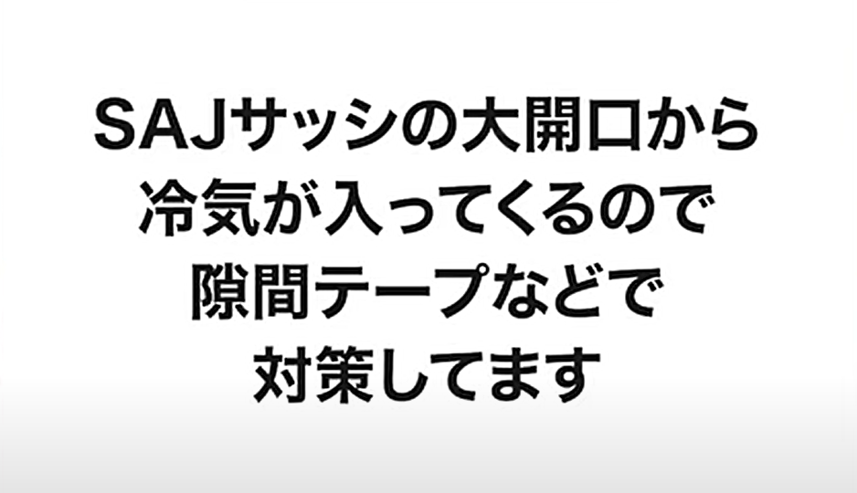 「SAJサッシの大開口から冷気が入ってくるので隙間テープなどで対策しています」