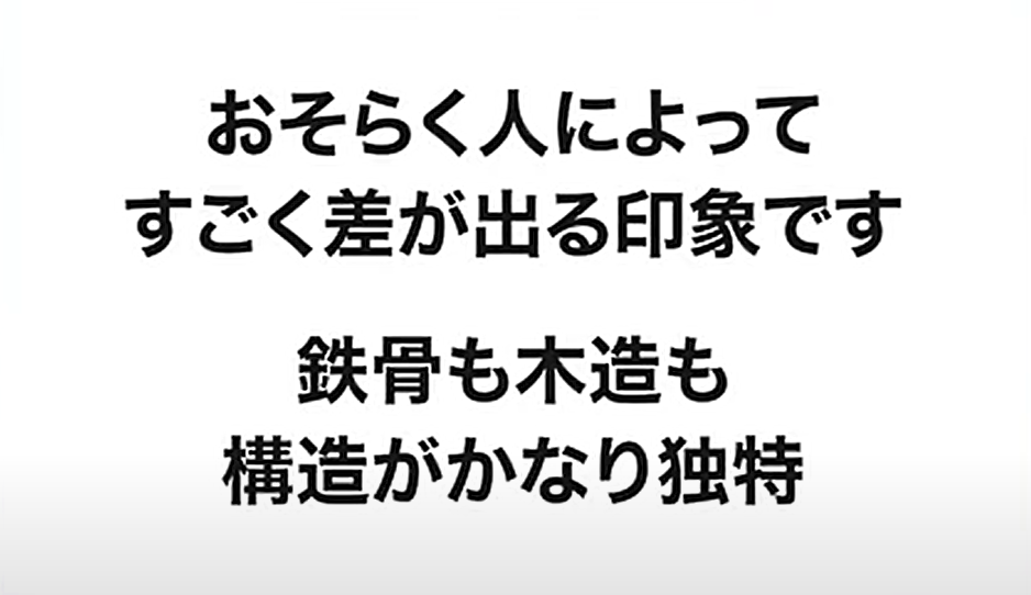 人によって差が出る印象で、鉄骨も木造も構造がかなり独特