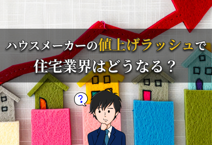 ハウスメーカーの値上げラッシュで住宅業界はどうなる？