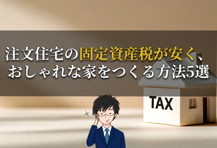 注文住宅の固定資産税が安く、おしゃれな家を作る方法5選