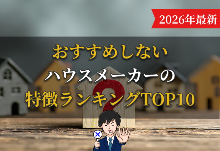 【2026年最新】おすすめしないハウスメーカーの特徴ランキングTOP10